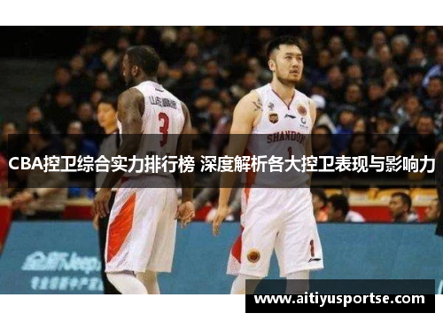 CBA控卫综合实力排行榜 深度解析各大控卫表现与影响力